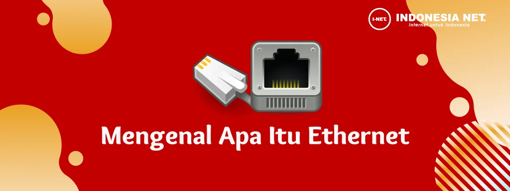 Mengenal Ethernet: Pengertian, Fungsi dan Jenis Jaringan Kecepatannya